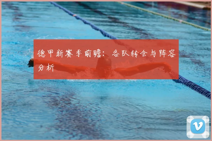 德甲新赛季前瞻:各队转会与阵容分析
