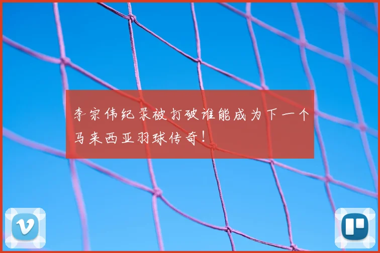 李宗伟纪录被打破谁能成为下一个马来西亚羽球传奇!