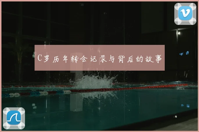 C罗历年转会记录与背后的故事
