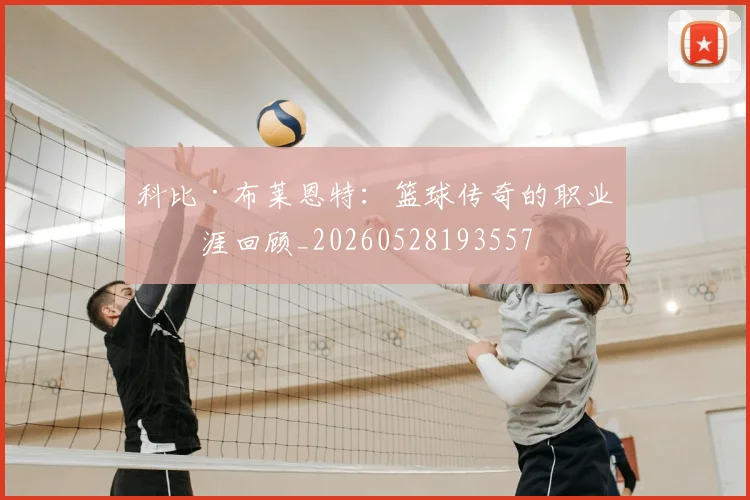 科比·布莱恩特:篮球传奇的职业生涯回顾_20260528193557