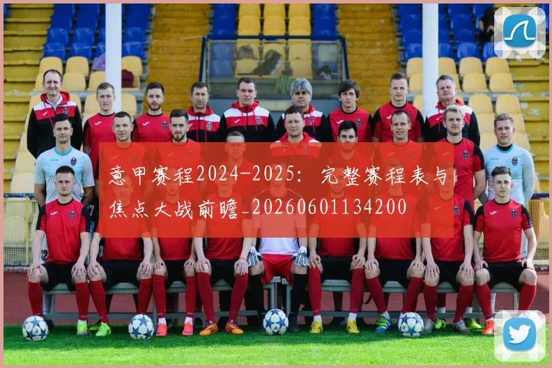 意甲赛程2024-2025：完整赛程表与焦点大战前瞻_20260601134200