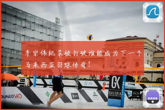李宗伟纪录被打破谁能成为下一个马来西亚羽球传奇！