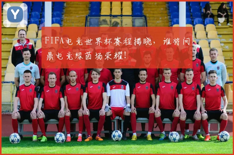 FIFA电竞世界杯赛程揭晓，谁将问鼎电竞绿茵场荣耀！