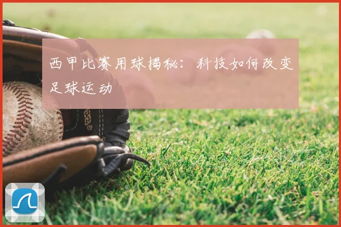 西甲比赛用球揭秘:科技如何改变足球运动