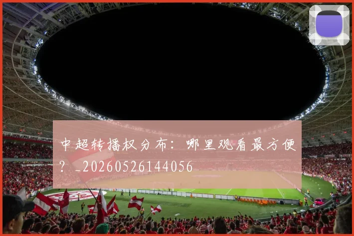 中超转播权分布:哪里观看最方便?_20260526144056