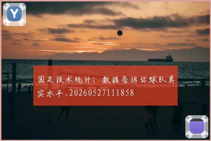 国足技术统计：数据告诉你球队真实水平_20260527111858