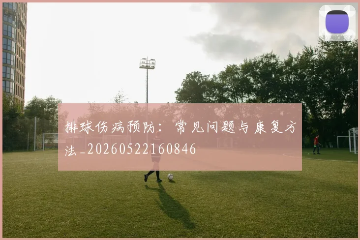 排球伤病预防:常见问题与康复方法_20260522160846