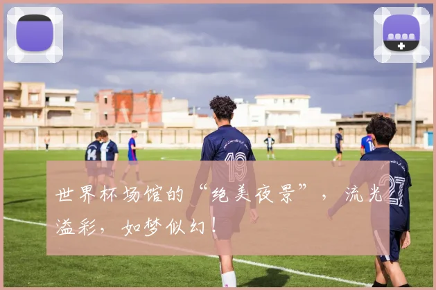 世界杯场馆的“绝美夜景”,流光溢彩,如梦似幻!