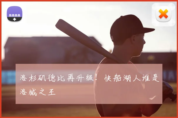 洛杉矶德比再升级!快船湖人谁是洛城之王