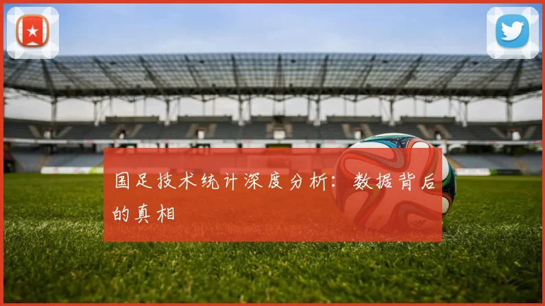 国足技术统计深度分析:数据背后的真相