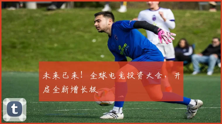 未来已来!全球电竞投资大会,开启全新增长极