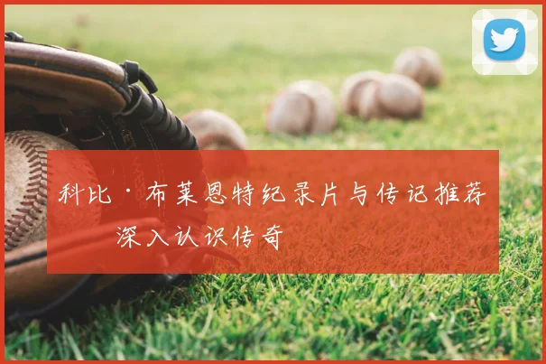 科比·布莱恩特纪录片与传记推荐:深入认识传奇