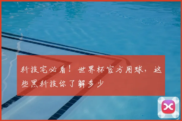 科技宅必看！世界杯官方用球，这些黑科技你了解多少