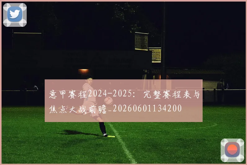 意甲赛程2024-2025:完整赛程表与焦点大战前瞻_20260601134200
