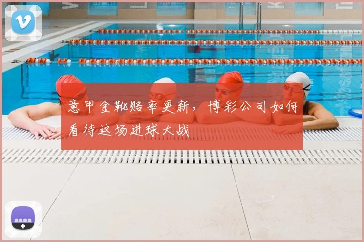 意甲金靴赔率更新，博彩公司如何看待这场进球大战