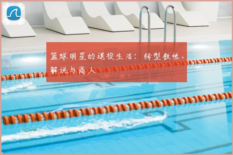 篮球明星的退役生活:转型教练、解说与商人