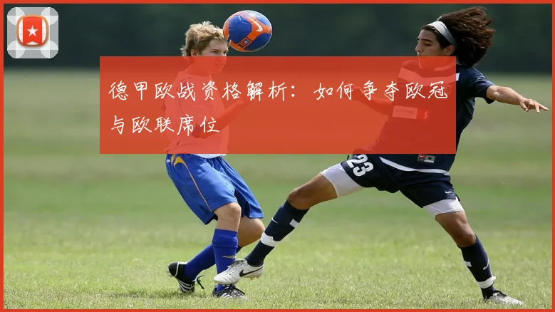 德甲欧战资格解析：如何争夺欧冠与欧联席位