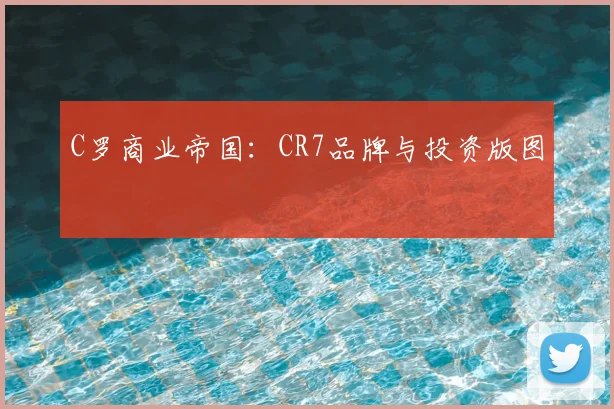 C罗商业帝国:CR7品牌与投资版图
