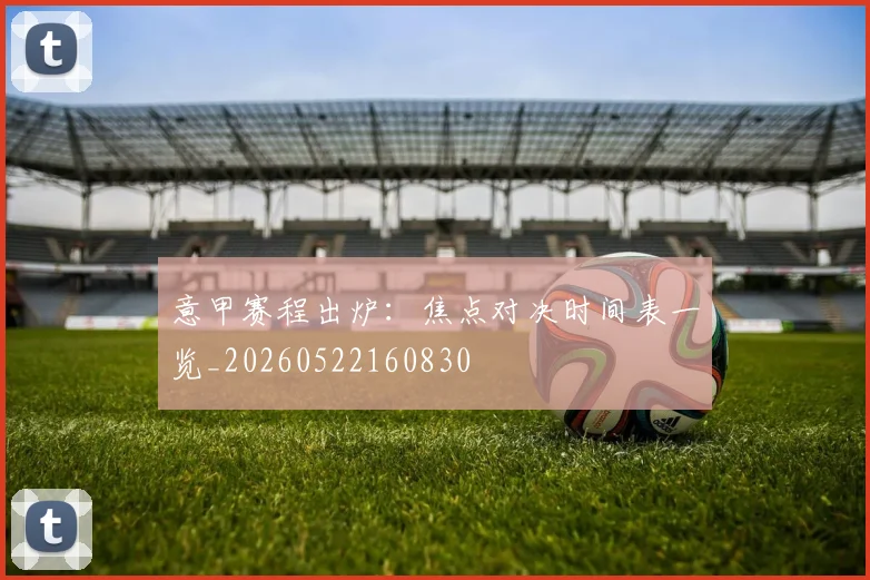意甲赛程出炉：焦点对决时间表一览_20260522160830