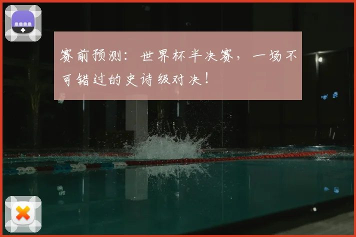 赛前预测：世界杯半决赛，一场不可错过的史诗级对决！
