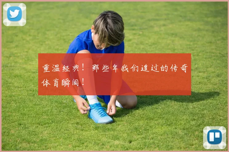 重温经典！那些年我们追过的传奇体育瞬间！