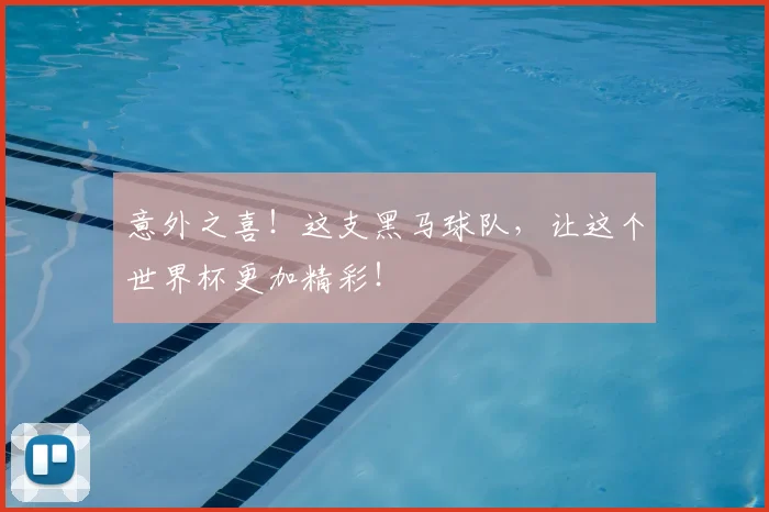 意外之喜！这支黑马球队，让这个世界杯更加精彩！