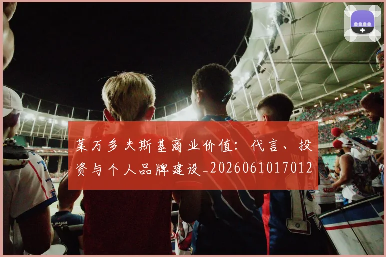 莱万多夫斯基商业价值：代言、投资与个人品牌建设_20260610170128