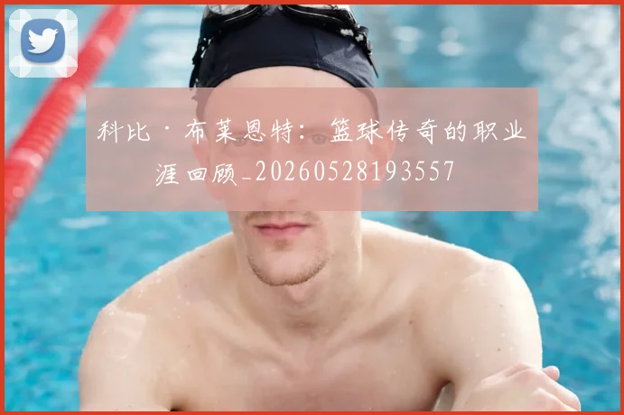 科比·布莱恩特：篮球传奇的职业生涯回顾_20260528193557